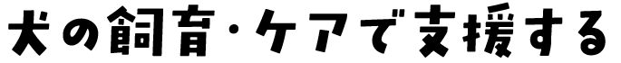 犬の飼育・ケアで支援する